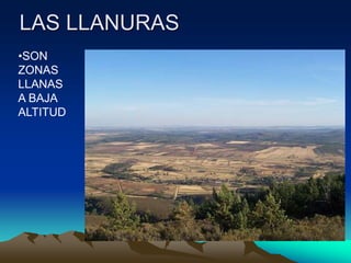LAS LLANURAS 
•SON 
ZONAS 
LLANAS 
A BAJA 
ALTITUD 
 