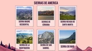 Sierras de america
Sierra de la
Mantiqueira
Sierra de San
Gabriel
Serra do mar
Sierra madre
occidental
Sierras de
Córdoba
Sierra Nevada de
Santa Marta
 