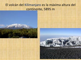 El volcán del Kilimanjaro es la máxima altura del
continente, 5895 m
 