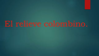 El relieve colombino.
 