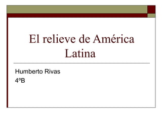 El relieve de América
            Latina
Humberto Rivas
4ºB
 