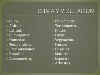 CLIMA Y VEGETACIÓNClima.Altitud.Latitud.Climograma.Humedad.Temperatura.Precipitaciones.Ecuador.Anemómetro.Pluviómetro.Termómetro.Prado.Pasto.Vegetación.Paisaje.Bosques.Matorral.Especie.Arbustos.