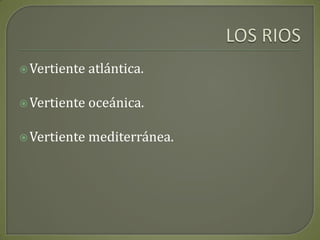 LOS RIOS Vertiente atlántica.Vertiente oceánica.Vertiente mediterránea.
