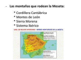 - Las montañas que rodean la Meseta:
* Cordillera Cantábrica
* Montes de León
* Sierra Morena
* Sistema Ibérico
 