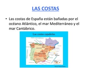 LAS COSTAS
• Las costas de España están bañadas por el
océano Atlántico, el mar Mediterráneo y el
mar Cantábrico.
 