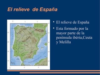 El relieve de España

                  
                      El relieve de España
                  
                      Esta formado por la
                      mayor parte de la
                      península ibéria,Ceuta
                      y Melilla
 