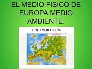 EL MEDIO FISICO DE
EUROPA.MEDIO
AMBIENTE.
 