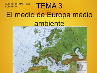 TEMA 3
El medio de Europa medio
ambiente
HECHO POR MATTHEW
ROBINSON
 