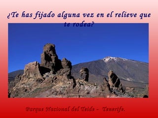 Parque Nacional del Teide - Tenerife.Parque Nacional del Teide - Tenerife.
¿Te has fijado alguna vez en el relieve que
te rodea?
 