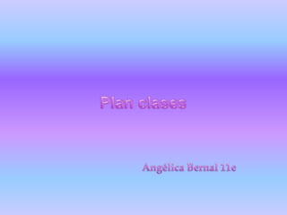 Plan clases                                   Angélica Bernal 11e 