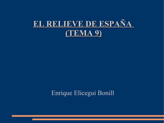 EL RELIEVE DE ESPAÑA
       (TEMA 9)




   Enrique Elicegui Bonill
 
