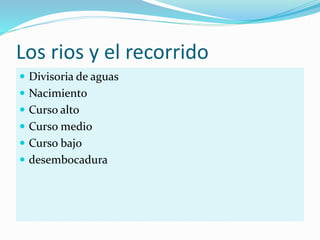 Los rios y el recorrido
 Divisoria de aguas
 Nacimiento
 Curso alto
 Curso medio
 Curso bajo
 desembocadura
 