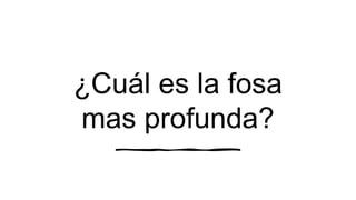 ¿Cuál es la fosa
mas profunda?
 