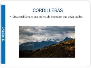 CORDILLERAS
 Una cordillera es una cadena de montañas que están unidas.
ELRELIEVE
 