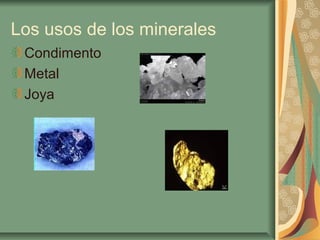 Los usos de los minerales
 Condimento
 Metal
 Joya
 