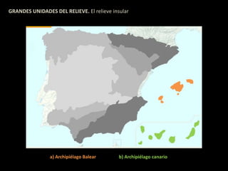 GRANDES UNIDADES DEL RELIEVE. El relieve insular 
a) Archipiélago Balear b) Archipiélago canario 
 
