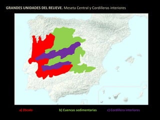 GRANDES UNIDADES DEL RELIEVE. Meseta Central y Cordilleras interiores 
a) Zócalo b) Cuencas sedimentarias c) Cordillera interiores 
 