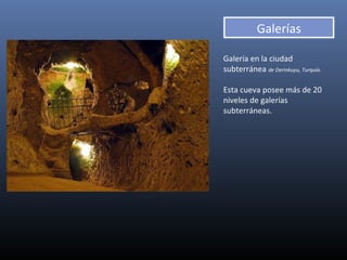 Galería en la ciudad
subterránea de Derinkuyu, Turquía.
Esta cueva posee más de 20
niveles de galerías
subterráneas.
Galerías
 