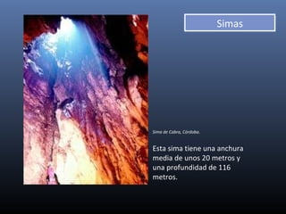 Sima de Cabra, Córdoba.
Esta sima tiene una anchura
media de unos 20 metros y
una profundidad de 116
metros.
Simas
 