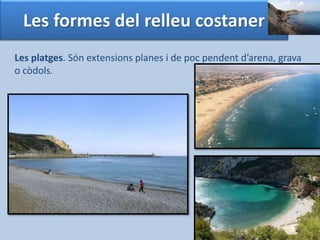 Les formes del relleu costaner 
Les platges. Són extensions planes i de poc pendent d’arena, grava 
o còdols. 
 
