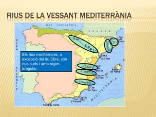 Rius de la vessant mediterràniaEls rius mediterranis, a excepció del riu Ebre, són rius curts i amb règim irregular.