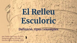 El Relleu
Esculoric
Definició, tipus i exemples
per Pablo Martínez Vicente
Assignatura de VOLUM
Escola d’Arts d’Eivissa, 2023
 