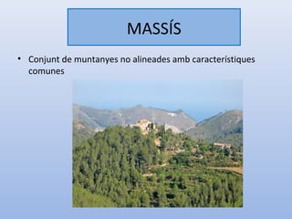 MASSÍS
• Conjunt de muntanyes no alineades amb característiques
  comunes
 