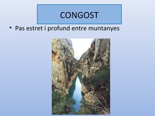 CONGOST
• Pas estret i profund entre muntanyes
 