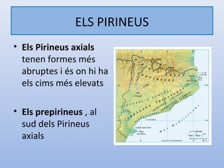 ELS PIRINEUS
• Els Pirineus axials
  tenen formes més
  abruptes i és on hi ha
  els cims més elevats

• Els prepirineus , al
  sud dels Pirineus
  axials
 