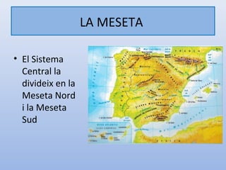 LA MESETA

• El Sistema
  Central la
  divideix en la
  Meseta Nord
  i la Meseta
  Sud
 