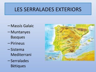 LES SERRALADES EXTERIORS

– Massís Galaic
– Muntanyes
  Basques
– Pirineus
– Sistema
  Mediterrani
– Serralades
  Bètiques
 