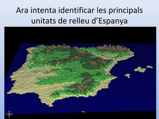 Ara intenta identificar les principals
    unitats de relleu d’Espanya
 