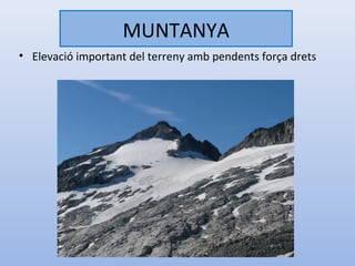 MUNTANYA
• Elevació important del terreny amb pendents força drets
 