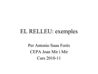 EL RELLEU: exemples
Per Antonio Suau Forés
CEPA Joan Mir i Mir
Curs 2010-11
 