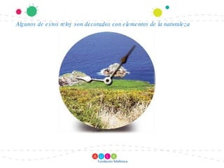 Algunos de estos reloj son decorados con elementos de la naturaleza