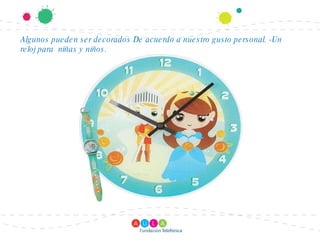 Algunos pueden ser decorados De acuerdo a nuestro gusto personal. -Un reloj para niñas y niños.