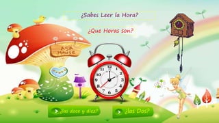 2
¿Sabes Leer la Hora?
¿Que Horas son?
¿las doce y diez? ¿las Dos?
 