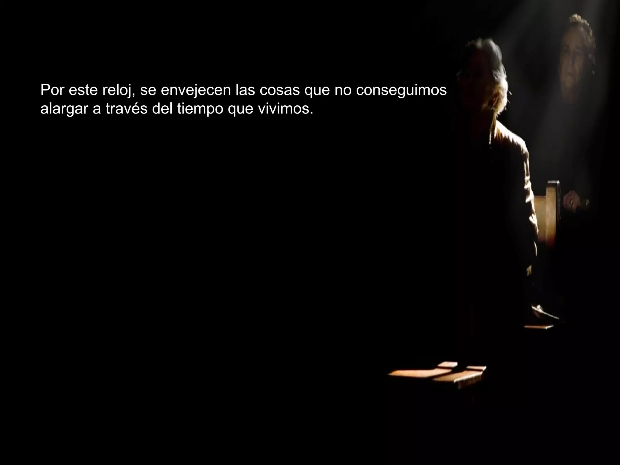 Por este reloj, se envejecen las cosas que no conseguimos alargar a través del tiempo que vivimos. 