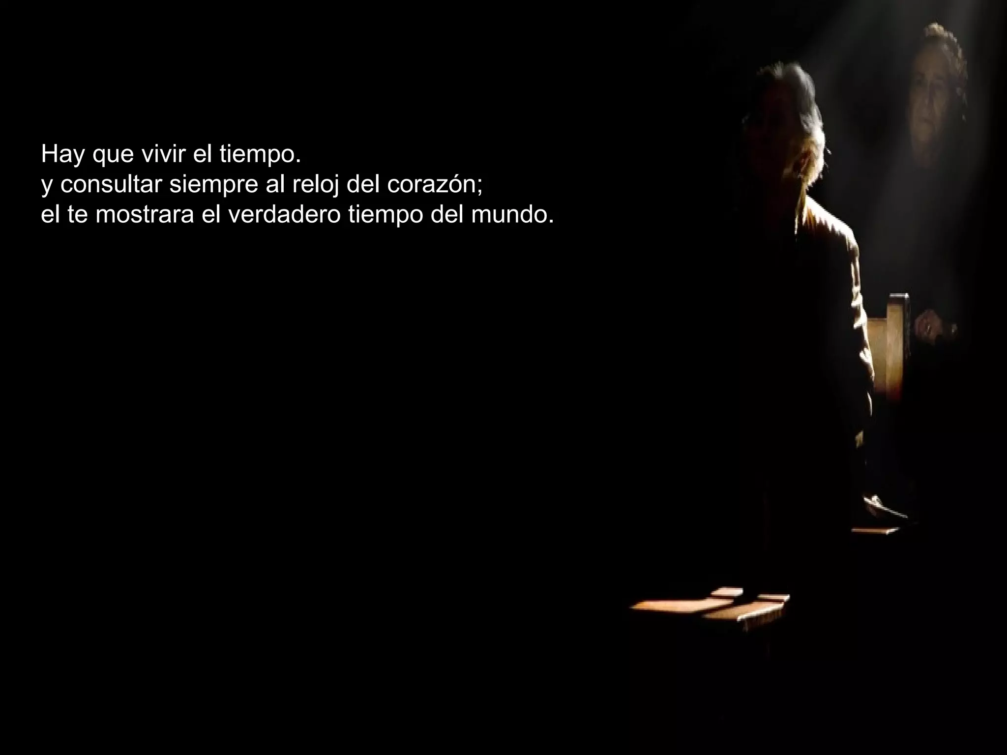 Hay que vivir el tiempo. y consultar siempre al reloj del corazón; el te mostrara el verdadero tiempo del mundo. 