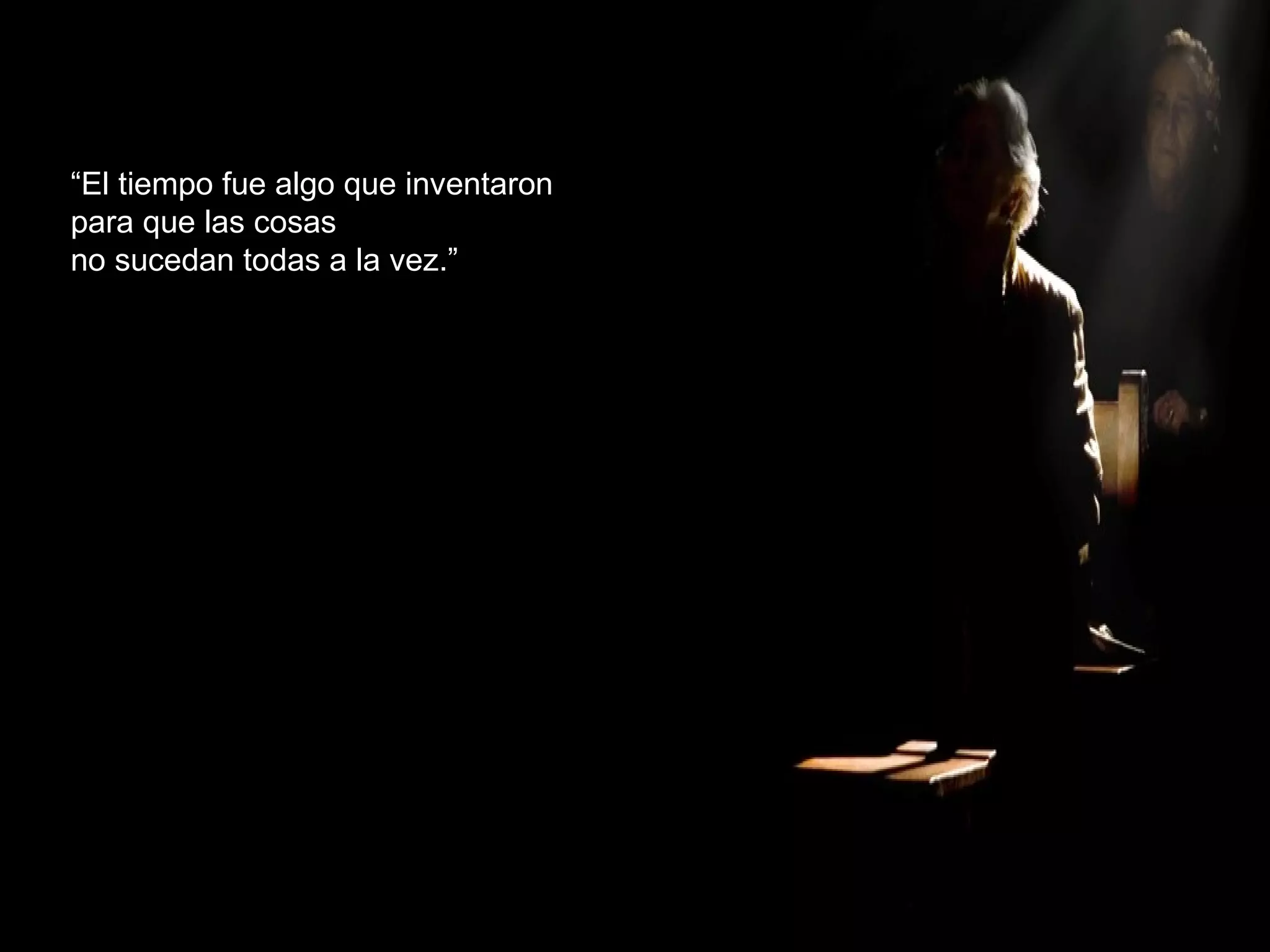 “ El tiempo fue algo que inventaron para que las cosas no sucedan todas a la vez.” 