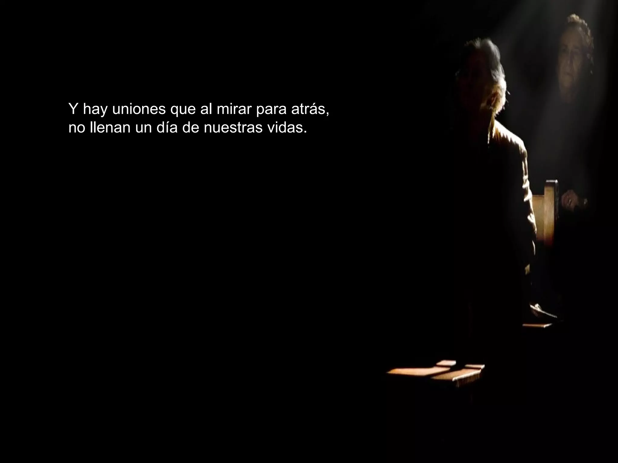 Y hay uniones que al mirar para atrás, no llenan un día de nuestras vidas. 