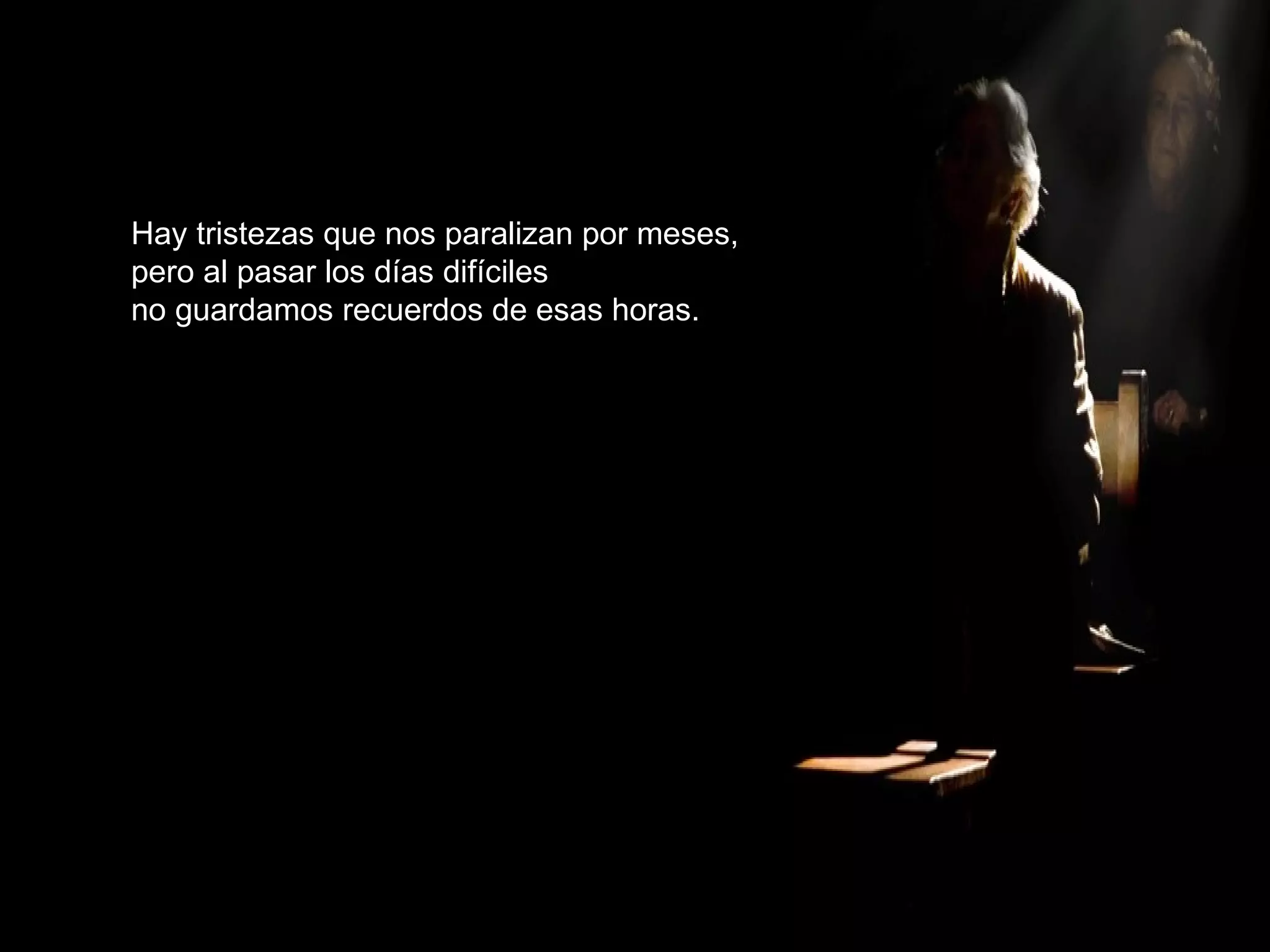 Hay tristezas que nos paralizan por meses, pero al pasar los días difíciles no guardamos recuerdos de esas horas. 
