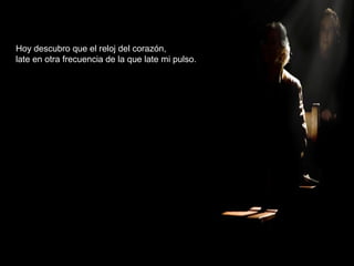 Hoy descubro que el reloj del corazón,
late en otra frecuencia de la que late mi pulso.
 