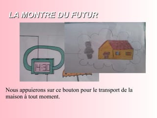 LA MONTRE DU FUTURLA MONTRE DU FUTUR
Nous appuierons sur ce bouton pour le transport de la
maison à tout moment.
 
