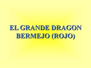 EL GRANDE DRAGON
BERMEJO (ROJO)
 