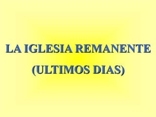 LA IGLESIA REMANENTE
(ULTIMOS DIAS)
 