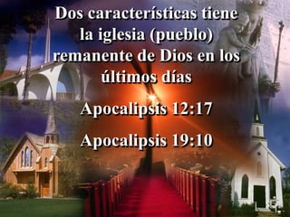 Dos características tiene
la iglesia (pueblo)
remanente de Dios en los
últimos días
Apocalipsis 12:17
Apocalipsis 19:10
 
