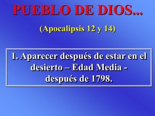 1. Aparecer después de estar en el
desierto – Edad Media -
después de 1798.
PUEBLO DE DIOS...
(Apocalipsis 12 y 14)
 