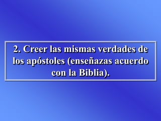 2. Creer las mismas verdades de
los apóstoles (enseñazas acuerdo
con la Biblia).
 