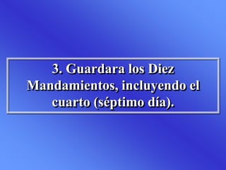 3. Guardara los Diez
Mandamientos, incluyendo el
cuarto (séptimo día).
 